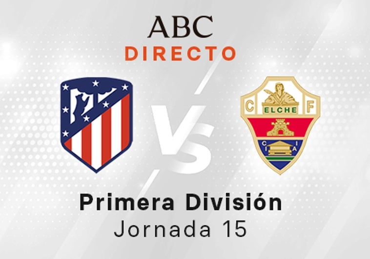 Atlético - Elche en directo hoy: partido de la Liga Santander, jornada 15