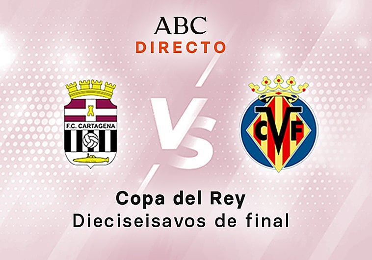 Cartagena- Villarreal en directo hoy: partido de la Copa del Rey