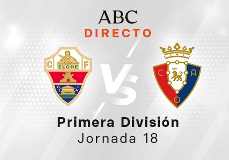 Elche - Osasuna en directo hoy: partido de la Liga Santander, jornada 18