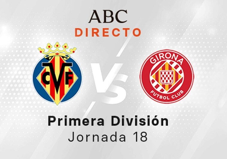 Villarreal - Girona en directo hoy: partido de la Liga Santander, jornada 18