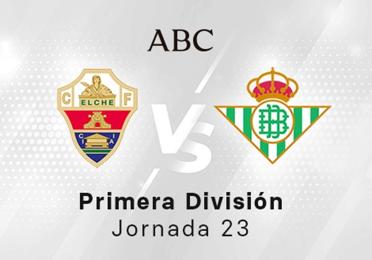 Elche - Betis en directo hoy: partido de la Liga Santander, jornada 23