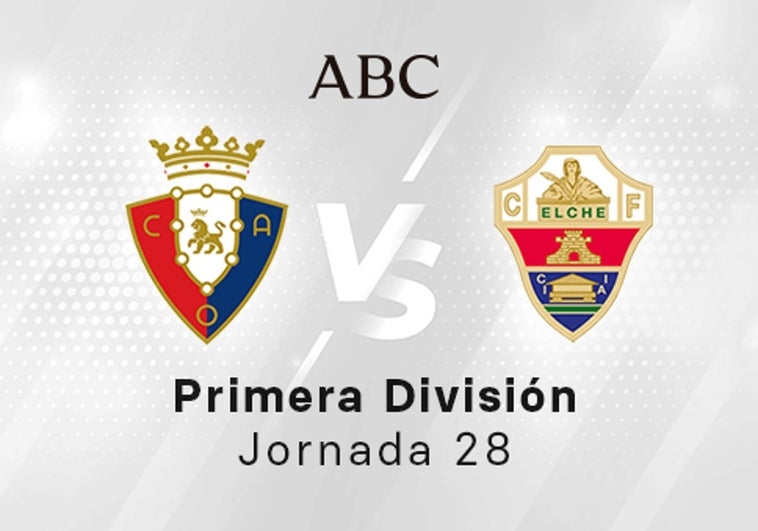 Osasuna - Elche en directo hoy: partido de la Liga Santander, jornada 28