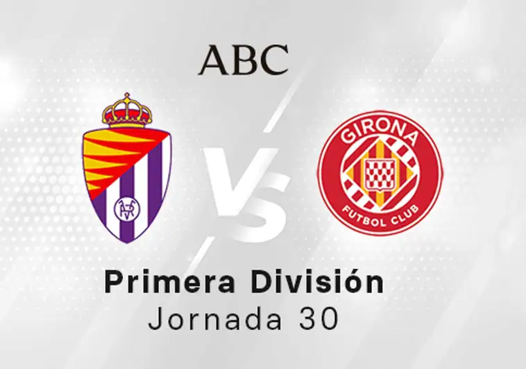 Valladolid - Girona en directo hoy: partido de la Liga Santander, jornada 30