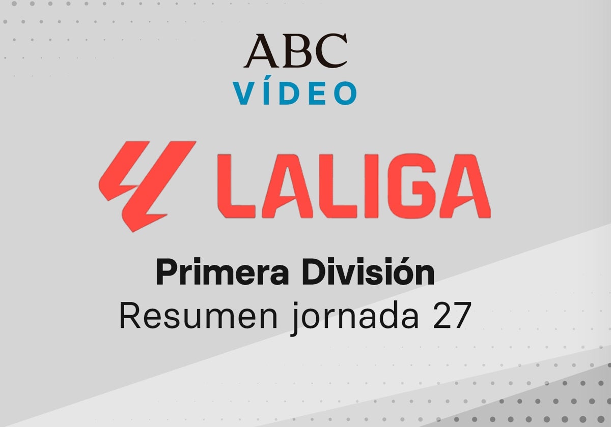 Jornada 27 de la Liga: goles y resumen en vídeo de los partidos