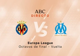 Villarreal - Marsella en directo hoy: partido de la Europa League Campeones, vuelta octavos de final