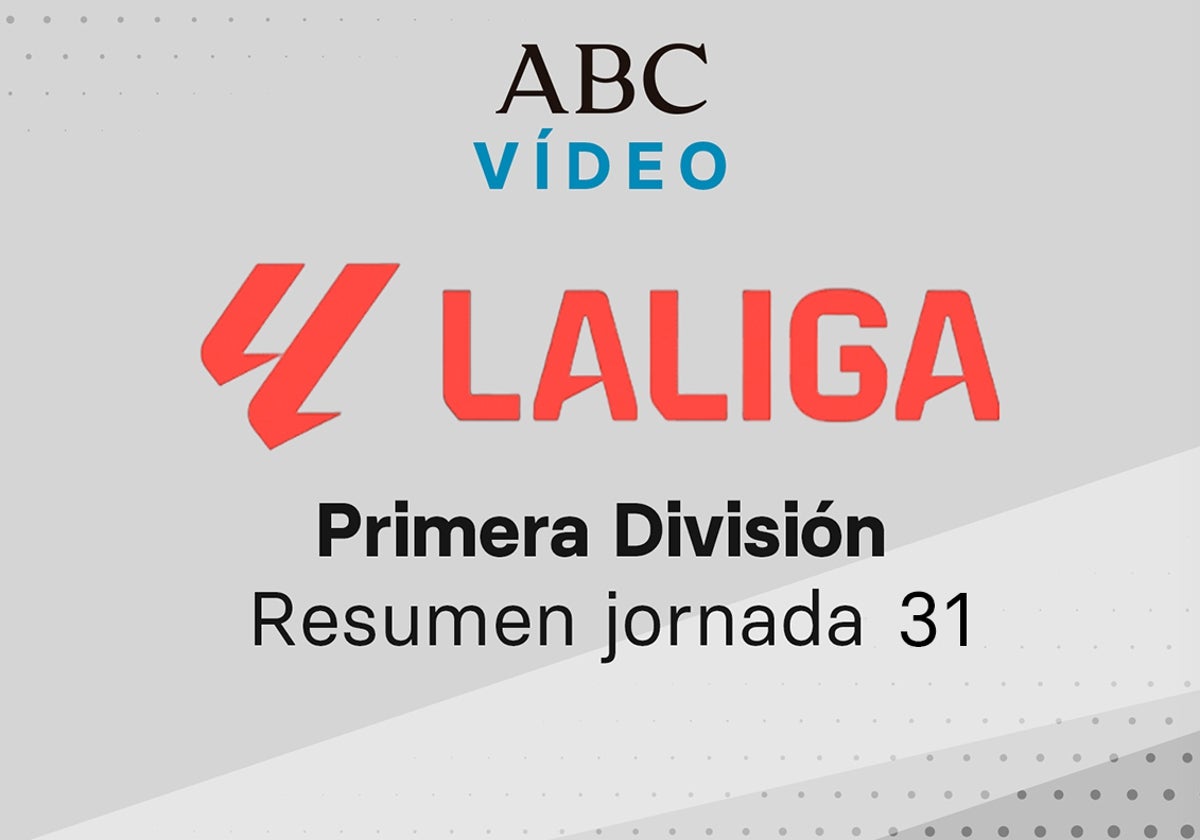 Jornada 31 de la Liga: goles y resumen en vídeo de los partidos