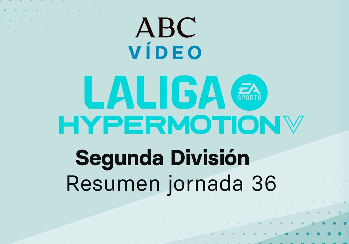 Jornada 36 de la Liga de Segunda división: goles y resumen en vídeo de los partidos
