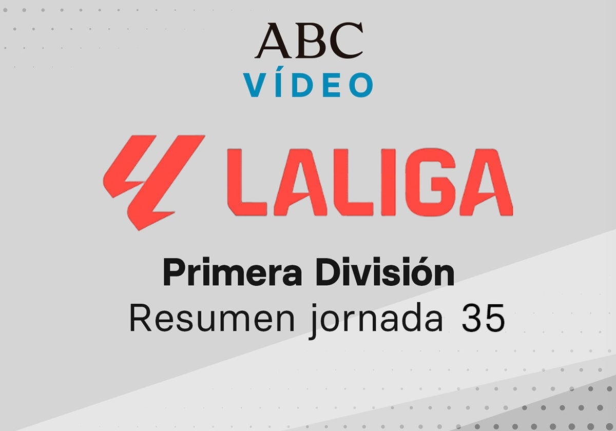 Jornada 35 de la Liga: goles y resumen en vídeo de los partidos