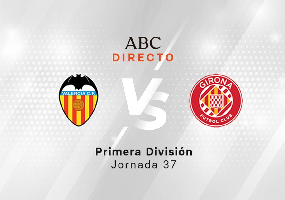 Valencia - Girona en directo hoy: partido de la Liga, jornada 37