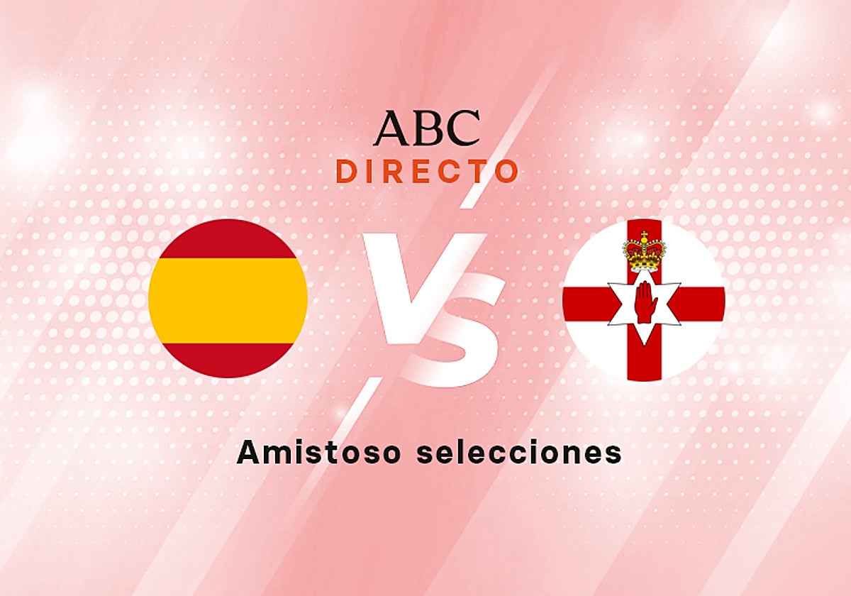 España - Irlanda del Norte, en directo: resultado, goles, ganador y última hora del partido amistoso de preparación para la Eurocopa hoy