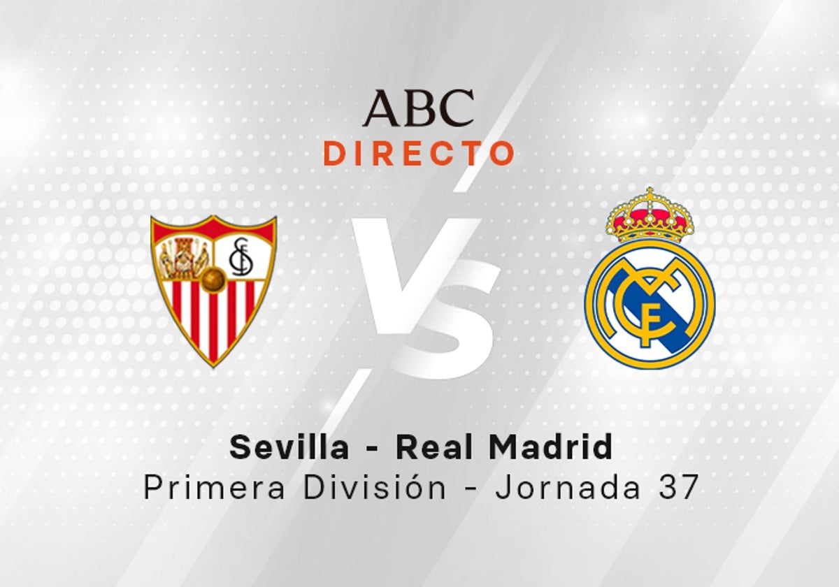 Sevilla - Real Madrid en directo hoy: partido de la Liga, jornada 37