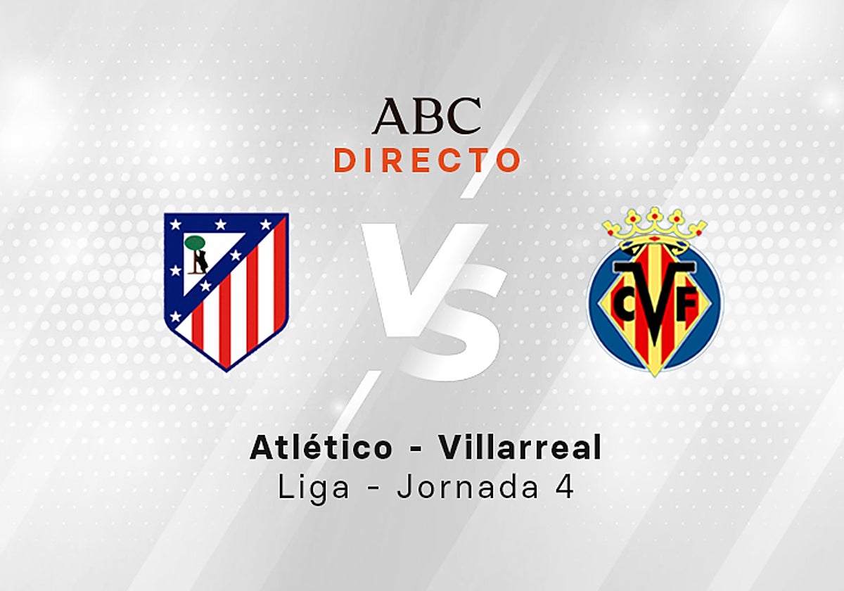 Atlético - Villarreal en directo hoy: partido de la Liga, jornada 4