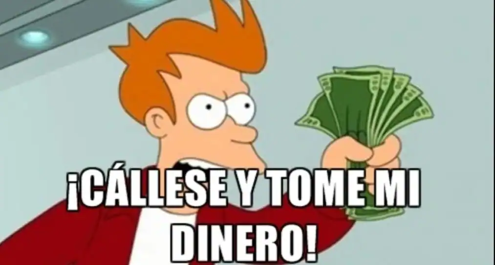 «¡Cállese y tome mi dinero!» es un eslogan internetil que expresa una aprobación enorme que incluso supera las expectativas de lo esperado hacia algún producto, idea, videojuego, serie o lo que sea. Se suele representar con la imagen de Fry, el protagonista de 'Futurama'.
