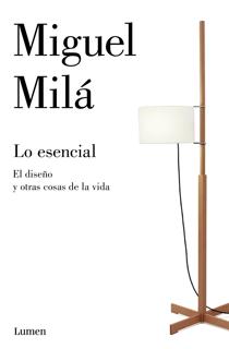 Miguel Milá. «Lo esencial. El diseño y otras cosas de la vida». Lumen, 2019. 224 págs. 21,90 €