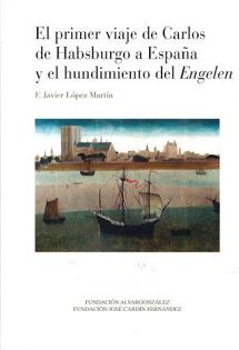 'El primer viaje de Carlos de Habsburgo a España y el hundimiento de Engelen.' F. Javier López Martín. Fundación Alvargonzález/ Fundación José Cardín, 2020. 528 páginas. 30 euros