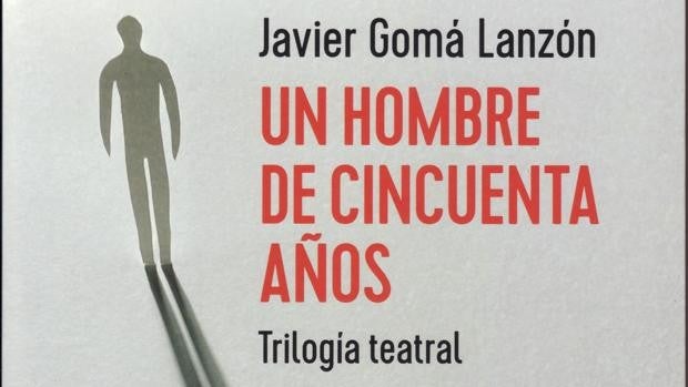 Libros recomendados: ‘Un hombre de cincuenta años. Trilogía teatral’, de Javier Gomá
