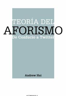 ‘Teoría del Aforismo. De Confucio a Twiter’ .Andrew Hui. Cátedra, 2021. 260 páginas. 18,50 euros